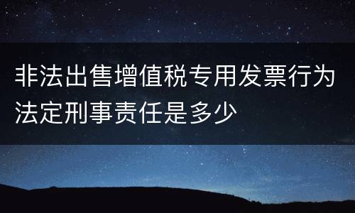 非法出售增值税专用发票行为法定刑事责任是多少