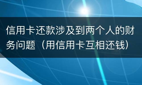 信用卡还款涉及到两个人的财务问题（用信用卡互相还钱）