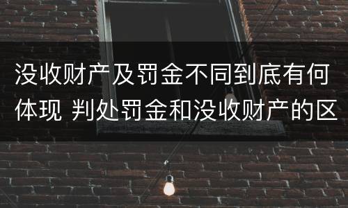 没收财产及罚金不同到底有何体现 判处罚金和没收财产的区别