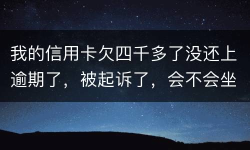 我的信用卡欠四千多了没还上逾期了，被起诉了，会不会坐牢