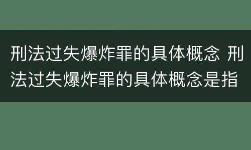 刑法过失爆炸罪的具体概念 刑法过失爆炸罪的具体概念是指