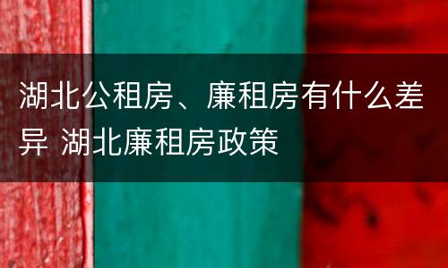 湖北公租房、廉租房有什么差异 湖北廉租房政策