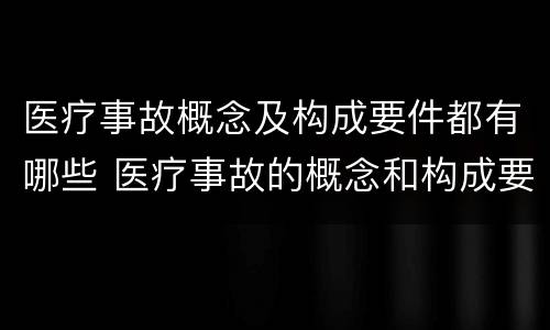 医疗事故概念及构成要件都有哪些 医疗事故的概念和构成要件