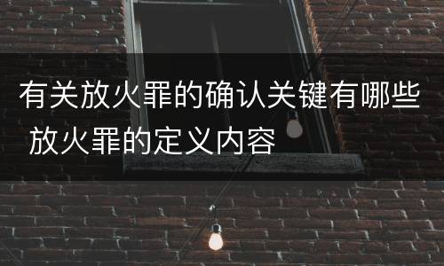 有关放火罪的确认关键有哪些 放火罪的定义内容