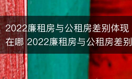 2022廉租房与公租房差别体现在哪 2022廉租房与公租房差别体现在哪些方面