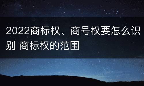 2022商标权、商号权要怎么识别 商标权的范围