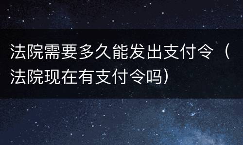 法院需要多久能发出支付令（法院现在有支付令吗）