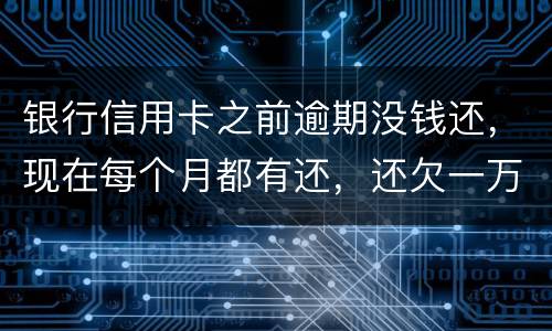 银行信用卡之前逾期没钱还，现在每个月都有还，还欠一万零七百元要我一次性还完，