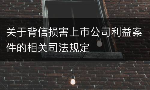 关于背信损害上市公司利益案件的相关司法规定