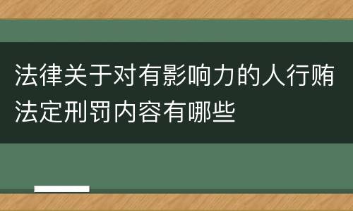 法律关于对有影响力的人行贿法定刑罚内容有哪些