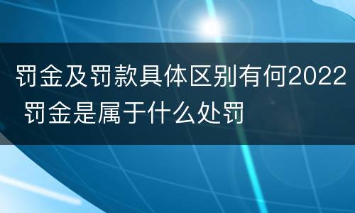 罚金及罚款具体区别有何2022 罚金是属于什么处罚