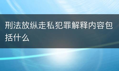 刑法放纵走私犯罪解释内容包括什么