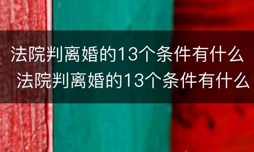 法院判离婚的13个条件有什么 法院判离婚的13个条件有什么依据