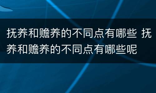 抚养和赡养的不同点有哪些 抚养和赡养的不同点有哪些呢