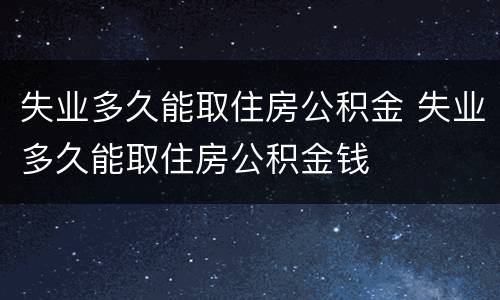 失业多久能取住房公积金 失业多久能取住房公积金钱