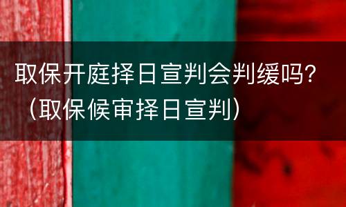 取保开庭择日宣判会判缓吗？（取保候审择日宣判）