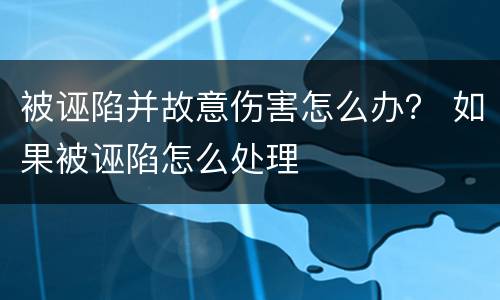 被诬陷并故意伤害怎么办？ 如果被诬陷怎么处理