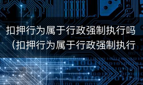 扣押行为属于行政强制执行吗（扣押行为属于行政强制执行吗对吗）