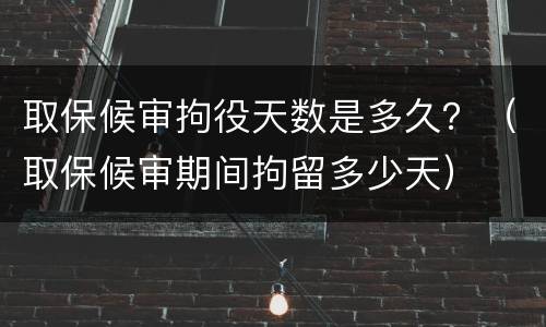 取保候审拘役天数是多久？（取保候审期间拘留多少天）