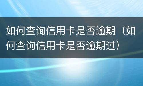 如何查询信用卡是否逾期（如何查询信用卡是否逾期过）