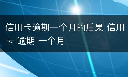 信用卡逾期一个月的后果 信用卡 逾期 一个月