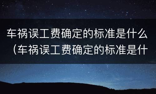 车祸误工费确定的标准是什么（车祸误工费确定的标准是什么意思）