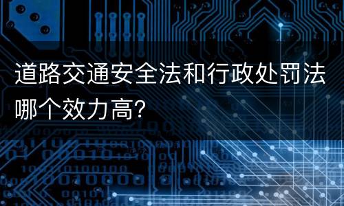 道路交通安全法和行政处罚法哪个效力高？