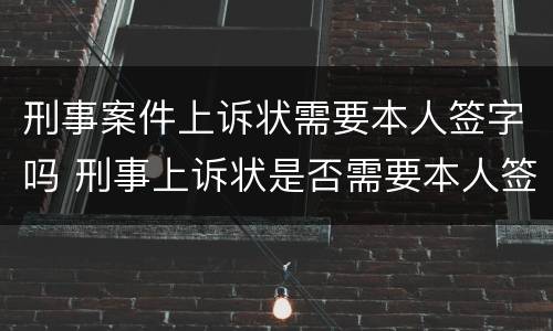 刑事案件上诉状需要本人签字吗 刑事案件上诉状需要本人签字吗