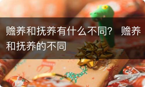 赡养和抚养有什么不同？ 赡养和抚养的不同