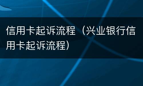 信用卡起诉流程（兴业银行信用卡起诉流程）