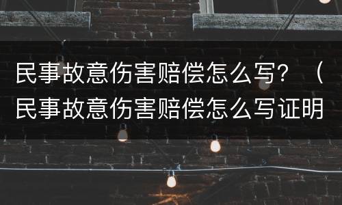 民事故意伤害赔偿怎么写？（民事故意伤害赔偿怎么写证明）