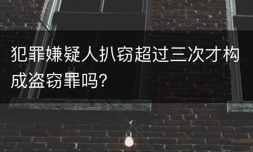 犯罪嫌疑人扒窃超过三次才构成盗窃罪吗？