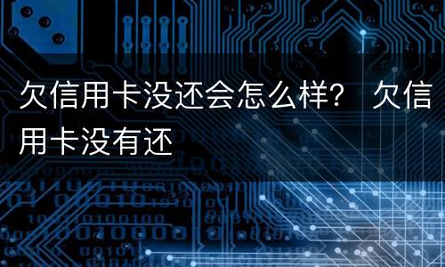 欠信用卡没还会怎么样？ 欠信用卡没有还