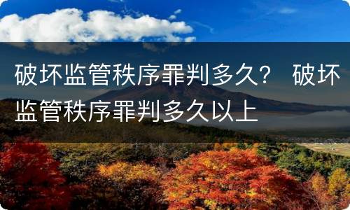 破坏监管秩序罪判多久？ 破坏监管秩序罪判多久以上