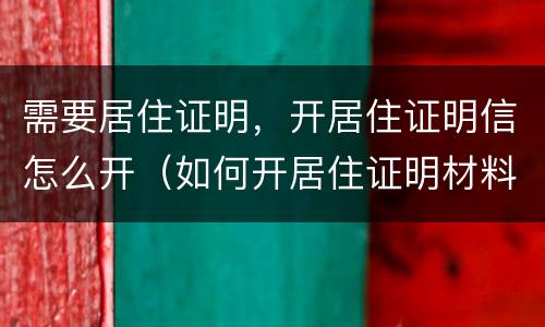 需要居住证明，开居住证明信怎么开（如何开居住证明材料）