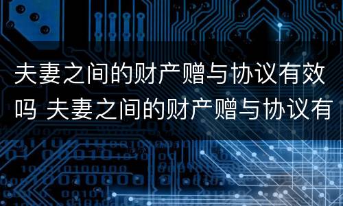 夫妻之间的财产赠与协议有效吗 夫妻之间的财产赠与协议有效吗合法吗