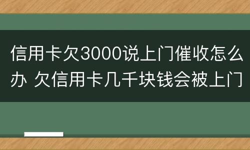 信用卡欠3000说上门催收怎么办 欠信用卡几千块钱会被上门催收吗