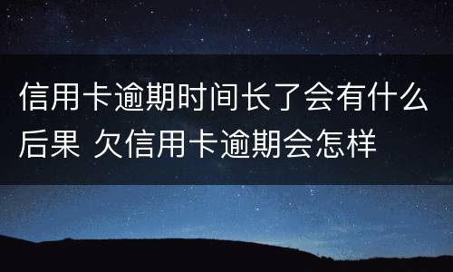 信用卡逾期时间长了会有什么后果 欠信用卡逾期会怎样