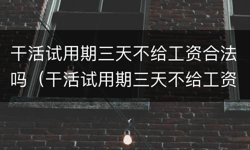 干活试用期三天不给工资合法吗（干活试用期三天不给工资合法吗怎么办）