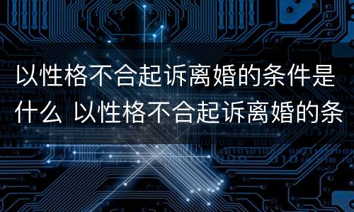 以性格不合起诉离婚的条件是什么 以性格不合起诉离婚的条件是什么意思