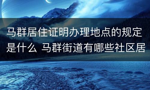 马群居住证明办理地点的规定是什么 马群街道有哪些社区居委会