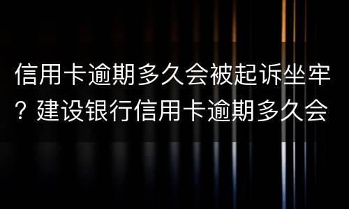 信用卡逾期多久会被起诉坐牢? 建设银行信用卡逾期多久会被起诉坐牢