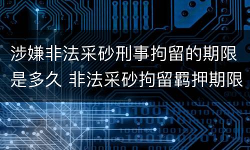 涉嫌非法采砂刑事拘留的期限是多久 非法采砂拘留羁押期限是几天