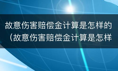 故意伤害赔偿金计算是怎样的（故意伤害赔偿金计算是怎样的方法）