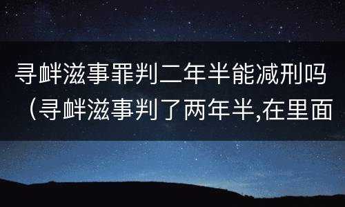 寻衅滋事罪判二年半能减刑吗（寻衅滋事判了两年半,在里面能减刑吗?）