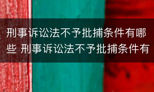 刑事诉讼法不予批捕条件有哪些 刑事诉讼法不予批捕条件有哪些情形