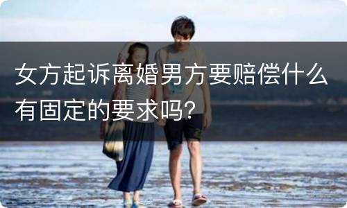 女方起诉离婚男方要赔偿什么有固定的要求吗？