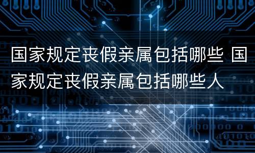 国家规定丧假亲属包括哪些 国家规定丧假亲属包括哪些人