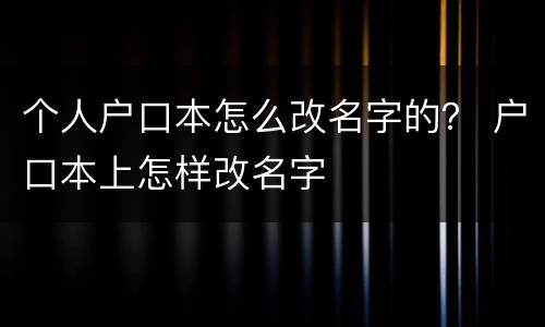 个人户口本怎么改名字的？ 户口本上怎样改名字