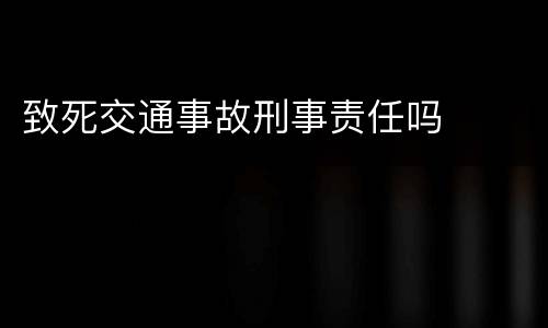 致死交通事故刑事责任吗